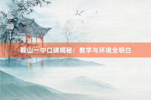 鞍山一中口碑揭秘：教学与环境全明白