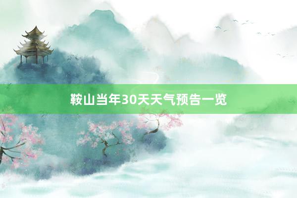 鞍山当年30天天气预告一览