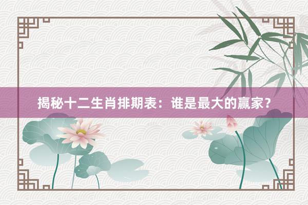 揭秘十二生肖排期表：谁是最大的赢家？
